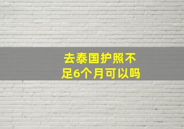 去泰国护照不足6个月可以吗