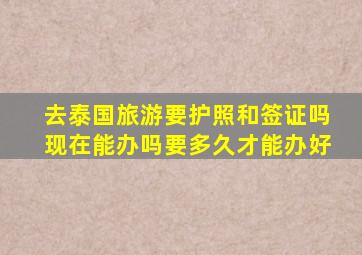 去泰国旅游要护照和签证吗现在能办吗要多久才能办好