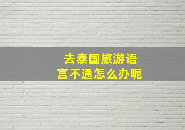 去泰国旅游语言不通怎么办呢