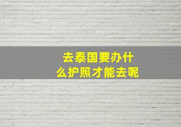 去泰国要办什么护照才能去呢