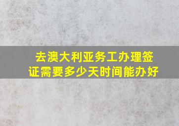 去澳大利亚务工办理签证需要多少天时间能办好