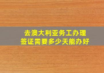 去澳大利亚务工办理签证需要多少天能办好