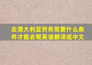 去澳大利亚劳务需要什么条件才能去呢英语翻译成中文