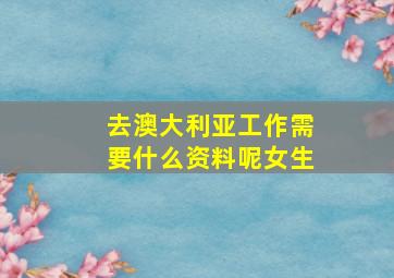 去澳大利亚工作需要什么资料呢女生