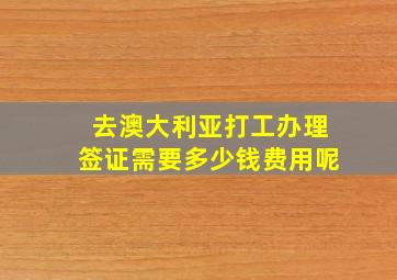 去澳大利亚打工办理签证需要多少钱费用呢