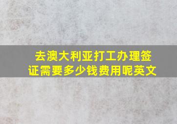 去澳大利亚打工办理签证需要多少钱费用呢英文