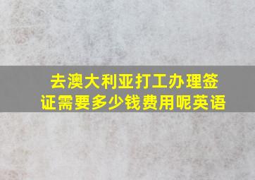 去澳大利亚打工办理签证需要多少钱费用呢英语