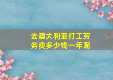 去澳大利亚打工劳务费多少钱一年呢