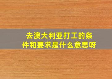 去澳大利亚打工的条件和要求是什么意思呀