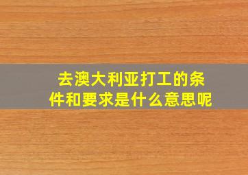 去澳大利亚打工的条件和要求是什么意思呢