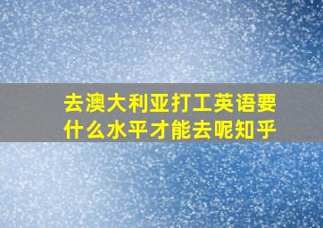 去澳大利亚打工英语要什么水平才能去呢知乎