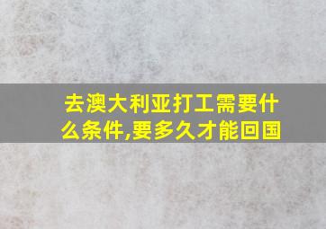 去澳大利亚打工需要什么条件,要多久才能回国