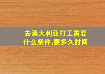 去澳大利亚打工需要什么条件,要多久时间