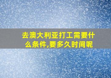 去澳大利亚打工需要什么条件,要多久时间呢