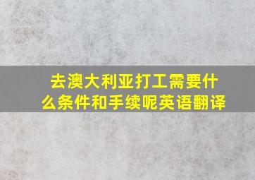 去澳大利亚打工需要什么条件和手续呢英语翻译