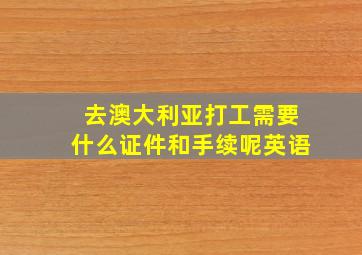 去澳大利亚打工需要什么证件和手续呢英语