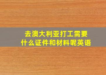 去澳大利亚打工需要什么证件和材料呢英语