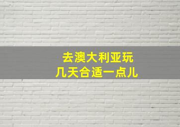 去澳大利亚玩几天合适一点儿