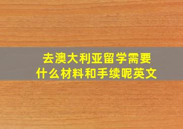 去澳大利亚留学需要什么材料和手续呢英文