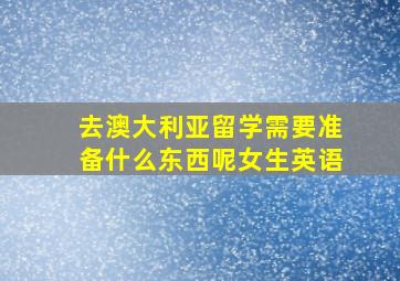 去澳大利亚留学需要准备什么东西呢女生英语