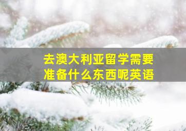 去澳大利亚留学需要准备什么东西呢英语