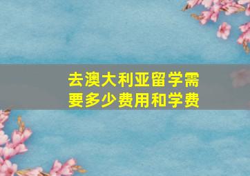 去澳大利亚留学需要多少费用和学费