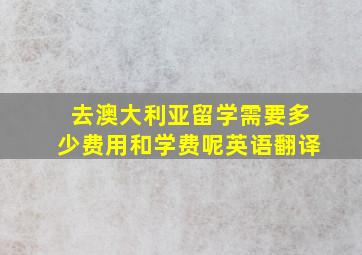 去澳大利亚留学需要多少费用和学费呢英语翻译