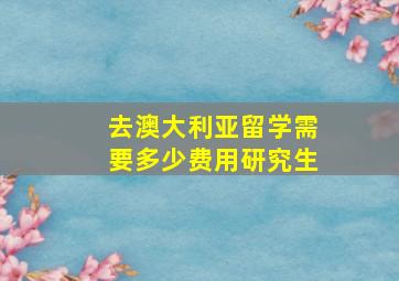 去澳大利亚留学需要多少费用研究生