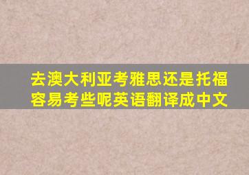 去澳大利亚考雅思还是托福容易考些呢英语翻译成中文