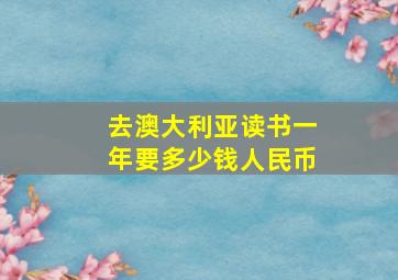 去澳大利亚读书一年要多少钱人民币