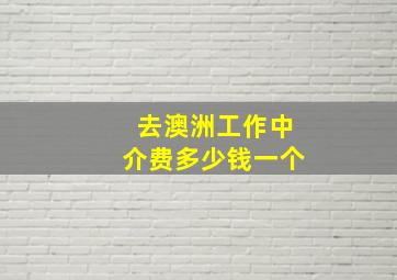 去澳洲工作中介费多少钱一个