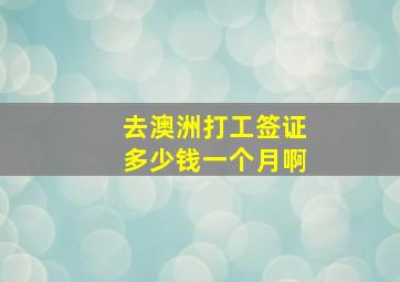 去澳洲打工签证多少钱一个月啊