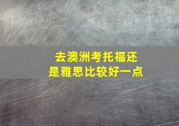 去澳洲考托福还是雅思比较好一点