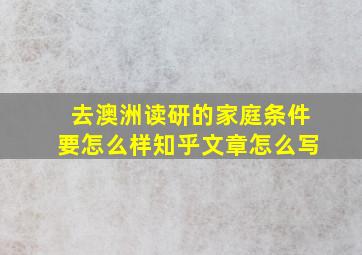 去澳洲读研的家庭条件要怎么样知乎文章怎么写