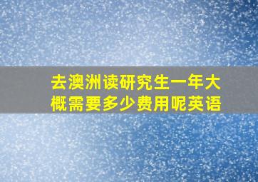 去澳洲读研究生一年大概需要多少费用呢英语