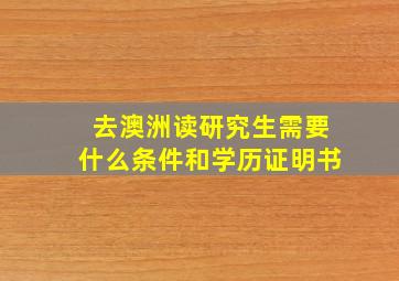 去澳洲读研究生需要什么条件和学历证明书