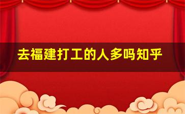 去福建打工的人多吗知乎