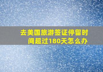 去美国旅游签证停留时间超过180天怎么办