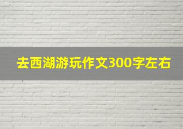 去西湖游玩作文300字左右