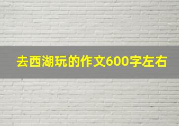 去西湖玩的作文600字左右