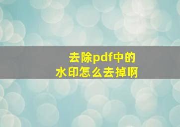 去除pdf中的水印怎么去掉啊