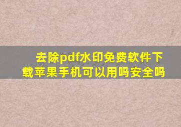 去除pdf水印免费软件下载苹果手机可以用吗安全吗