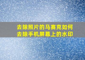 去除照片的马赛克如何去除手机屏幕上的水印