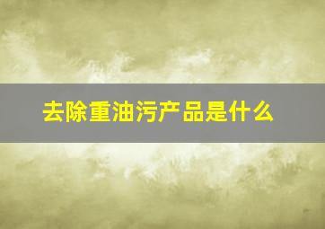 去除重油污产品是什么