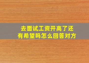 去面试工资开高了还有希望吗怎么回答对方