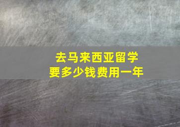 去马来西亚留学要多少钱费用一年