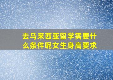 去马来西亚留学需要什么条件呢女生身高要求