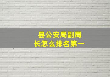 县公安局副局长怎么排名第一