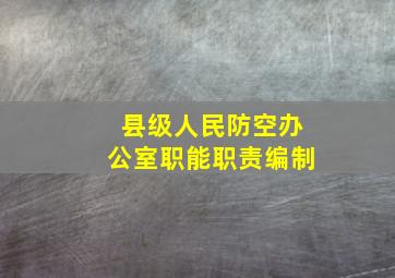 县级人民防空办公室职能职责编制