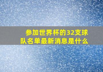 参加世界杯的32支球队名单最新消息是什么